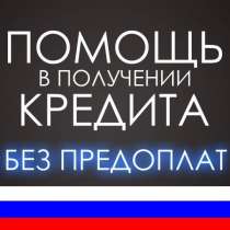 Мгновенный кредит абсолютно для всех. Помощь в получении, в Москве